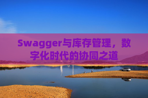 Swagger与库存管理，数字化时代的协同之道