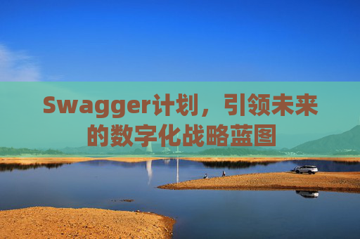 Swagger计划，引领未来的数字化战略蓝图